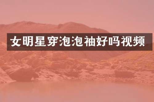 女明星穿泡泡袖好吗视频