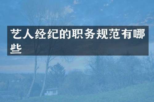 艺人经纪的职务规范有哪些