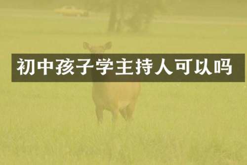 初中孩子学主持人可以吗
