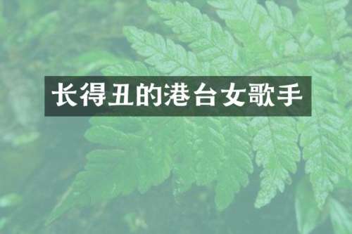 长得丑的港台女歌手