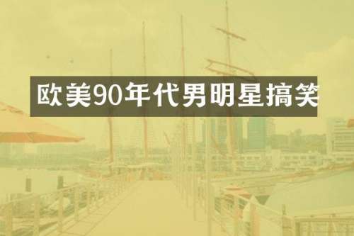 欧美90年代男明星搞笑