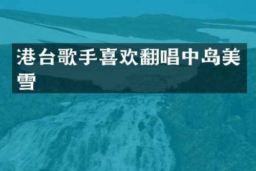 港台歌手喜欢翻唱中岛美雪