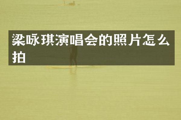 梁咏琪演唱会的照片怎么拍