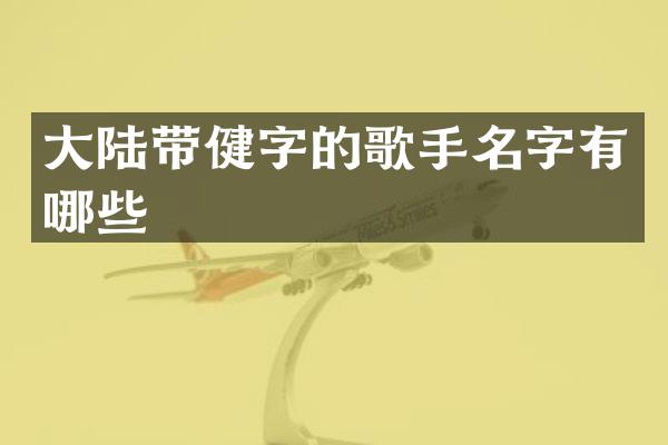 大陆带健字的歌手名字有哪些