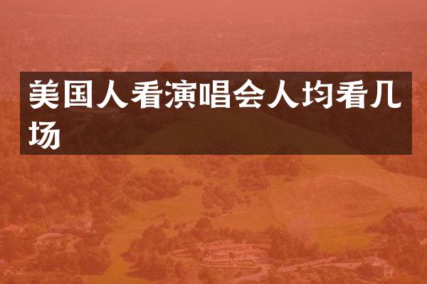 美国人看演唱会人均看几场