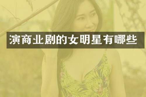 演商业剧的女明星有哪些