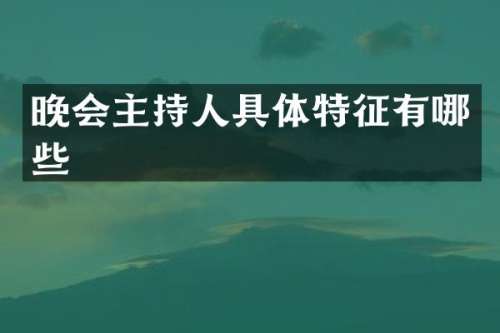 晚会主持人具体特征有哪些
