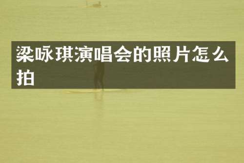 梁咏琪演唱会的照片怎么拍