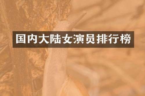 国内大陆女演员排行榜