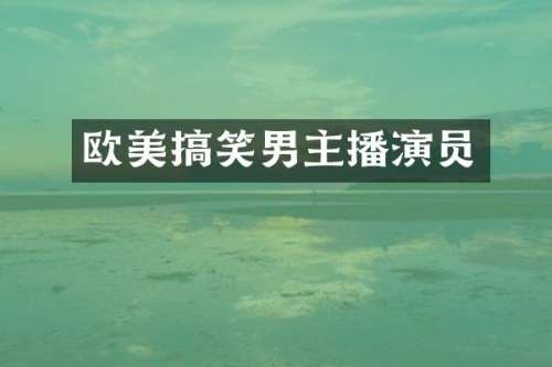 欧美搞笑男主播演员