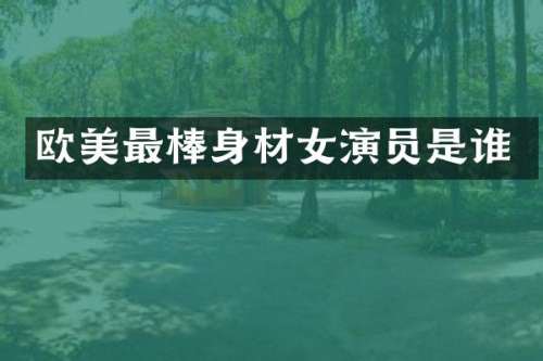 欧美最棒身材女演员是谁