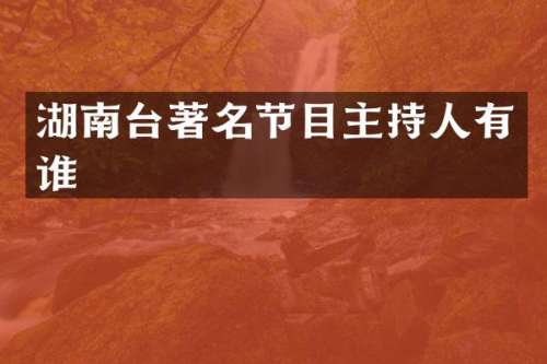 湖南台著名节目主持人有谁