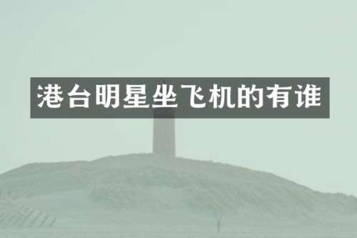 港台明星坐飞机的有谁