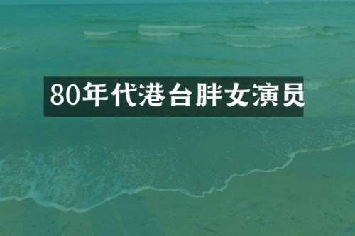 80年代港台胖女演员