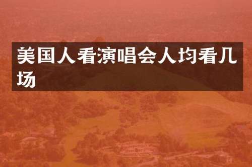 美国人看演唱会人均看几场