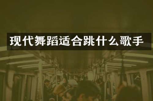 现代舞蹈适合跳什么歌手