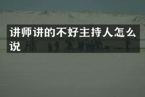 讲师讲的不好主持人怎么说
