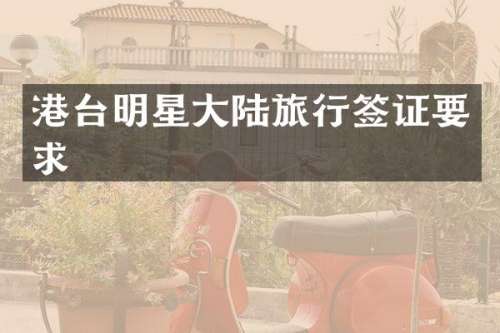 港台明星大陆旅行签证要求