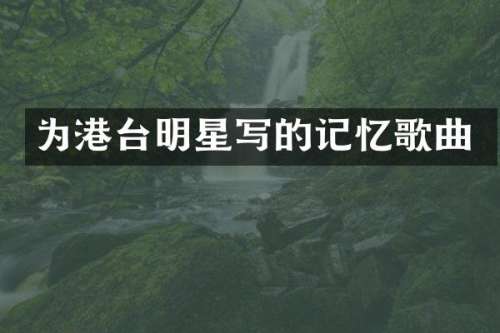 为港台明星写的记忆歌曲