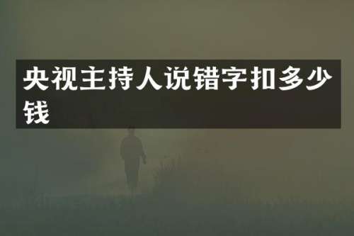 央视主持人说错字扣多少钱