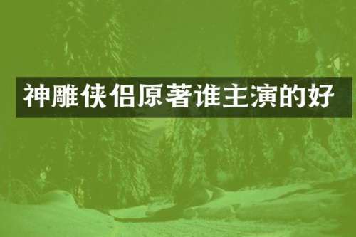 神雕侠侣原著谁主演的好