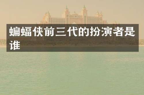 蝙蝠侠前三代的扮演者是谁