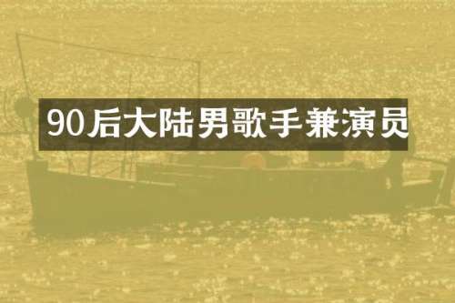 90后大陆男歌手兼演员