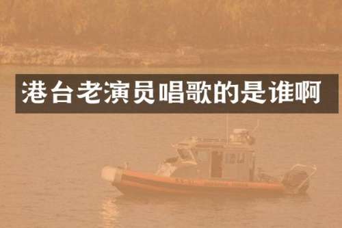 港台老演员唱歌的是谁啊