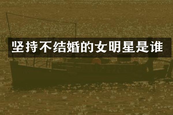 坚持不结婚的女明星是谁