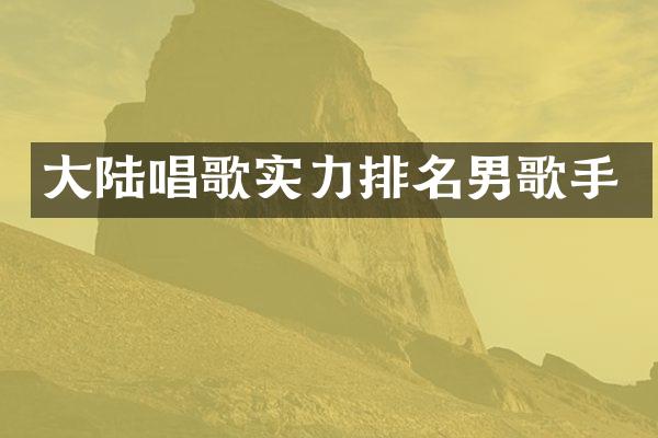 大陆唱歌实力排名男歌手