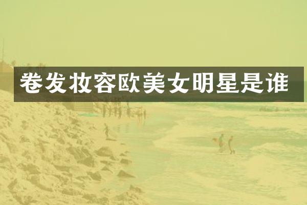 卷发妆容欧明星是谁