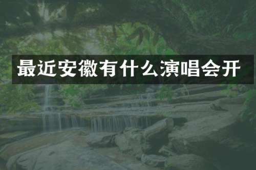 最近安徽有什么演唱会开