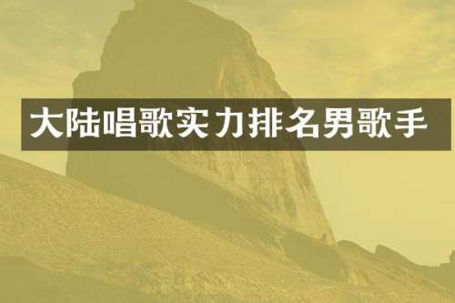 大陆唱歌实力排名男歌手