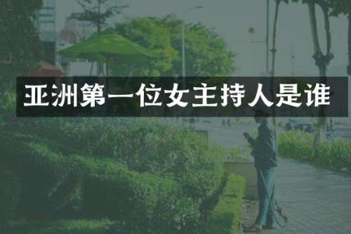 亚洲第一位女主持人是谁