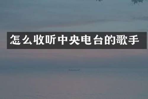 怎么收听中央电台的歌手