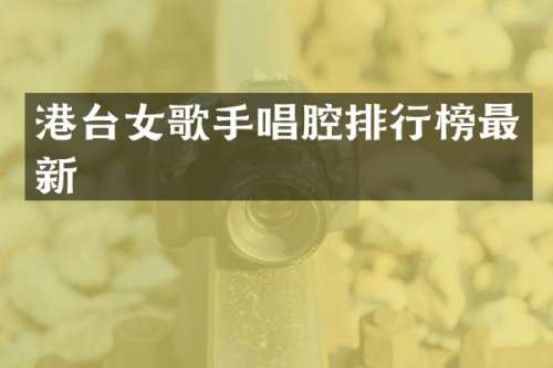 港台女歌手唱腔排行榜最新