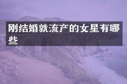 刚结婚就流产的女星有哪些