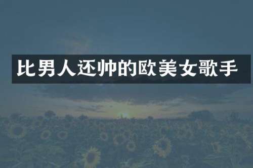 比男人还帅的欧歌手