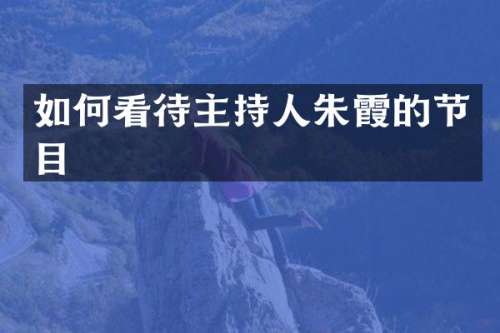 如何看待主持人朱霞的节目