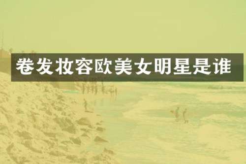 卷发妆容欧明星是谁