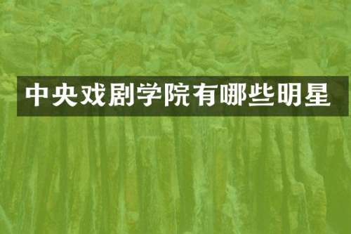 中央戏剧学院有哪些明星
