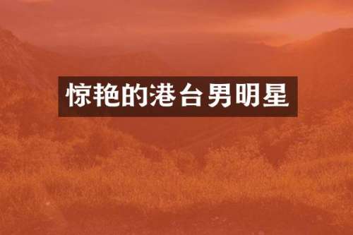 惊艳的港台男明星