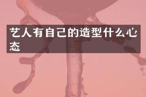 艺人有自己的造型什么心态