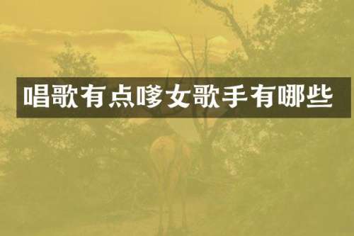 唱歌有点嗲女歌手有哪些