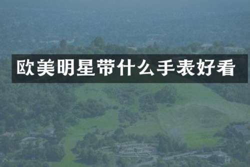 欧美明星带什么手表好看