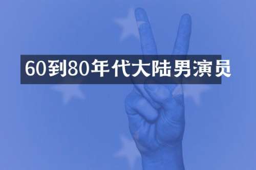 60到80年代大陆男演员