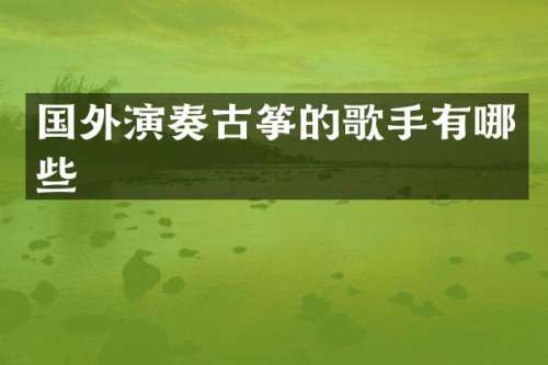 国外演奏古筝的歌手有哪些