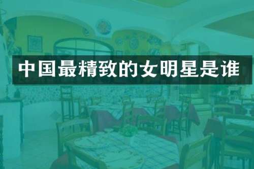 中国最精致的女明星是谁