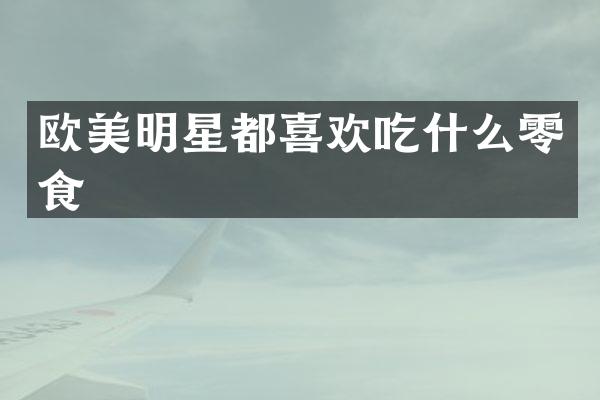 欧美明星都喜欢吃什么零食