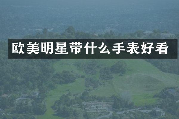 欧美明星带什么手表好看